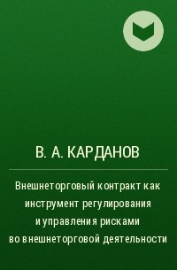 В. А. Карданов - Внешнеторговый контракт как инструмент регулирования и управления рисками во внешнеторговой деятельности