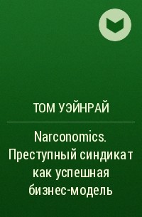 Том Уэйнрайт - Narconomics. Преступный синдикат как успешная бизнес-модель