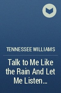 Tennessee Williams - Talk to Me Like the Rain And Let Me Listen...