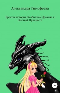 Александра Сергеевна Тимофеева - Простая история об обычном Драконе и обычной Принцессе