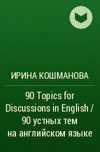 И. И. Кошманова - 90 Topics for Discussions in English / 90 устных тем на английском языке