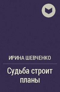 Ирина Шевченко - Судьба строит планы