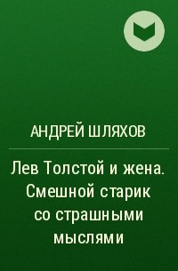 Андрей Шляхов - Лев Толстой и жена. Смешной старик со страшными мыслями