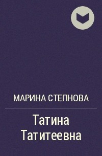 Марина Степнова - Татина Татитеевна