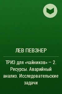 Лев Певзнер - ТРИЗ для «чайников» – 2. Ресурсы. Аварийный анализ. Исследовательские задачи