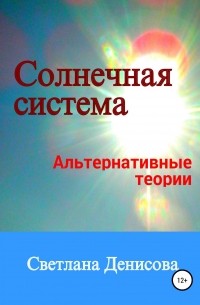 Светлана Денисова - Солнечная система / альтернативные теории