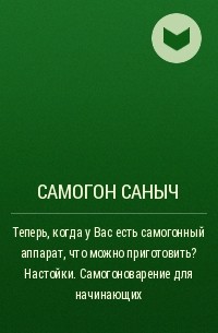 Самогон Саныч - Теперь, когда у Вас есть самогонный аппарат, что можно приготовить? Настойки. Самогоноварение для начинающих