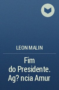 Leon Malin - Fim do Presidente. Ag?ncia Amur