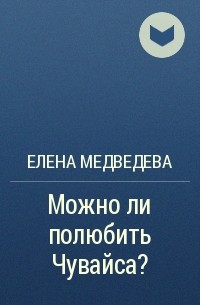Елена Медведева - Можно ли полюбить Чувайса?