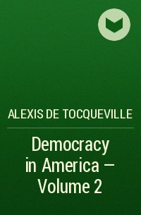 Alexis de Tocqueville - Democracy in America — Volume 2