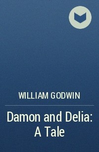 William Godwin - Damon and Delia: A Tale