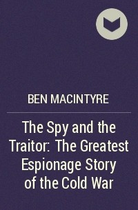 Ben Macintyre - The Spy and the Traitor: The Greatest Espionage Story of the Cold War