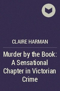 Клэр Харман - Murder by the Book: A Sensational Chapter in Victorian Crime