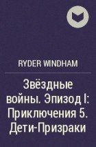 Ryder Windham - Звёздные войны. Эпизод I: Приключения 5. Дети-Призраки