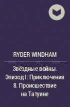 Ryder Windham - Звёздные войны. Эпизод I: Приключения 8. Происшествие на Татуине