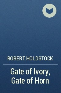Роберт Холдсток - Gate of Ivory, Gate of Horn