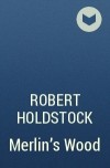 Robert Holdstock - Merlin&#039;s Wood