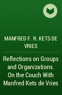 Манфред Кетс де Вриес - Reflections on Groups and Organizations. On the Couch With Manfred Kets de Vries