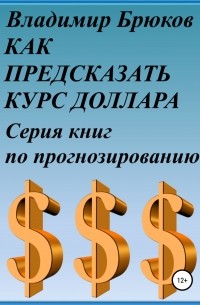 Владимир Георгиевич Брюков - Как предсказать курс доллара. Серия книг по прогнозированию