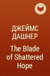 Джеймс Дэшнер - The Blade of Shattered Hope