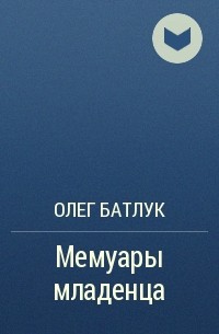 Олег Батлук - Мемуары младенца