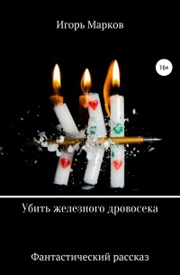 Игорь Владимирович Марков - Убить железного дровосека
