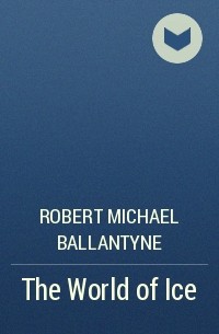 Robert Michael Ballantyne - The World of Ice