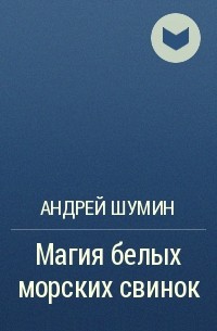 Андрей Шумин - Магия белых морских свинок