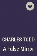 Charles Todd - A False Mirror
