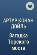 Артур Конан Дойл - Загадка Торского моста