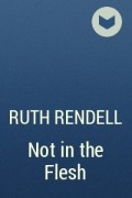 Рут Ренделл - Not in the Flesh