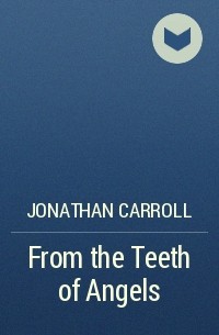 Jonathan Carroll - From the Teeth of Angels