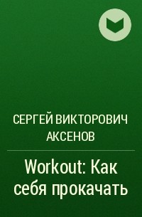 Сергей Викторович Аксёнов - Workout: Как себя прокачать