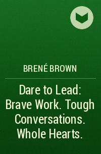 Brené Brown - Dare to Lead: Brave Work. Tough Conversations. Whole Hearts.