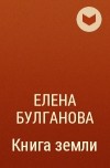 Елена Булганова - Книга земли