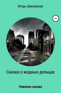 Игорь Шиповских - Сказка о жадных дельцах, страшно наказанных