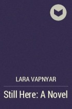 Lara Vapnyar - Still Here: A Novel