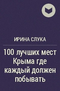 Ирина Слука - 100 лучших мест Крыма где каждый должен побывать