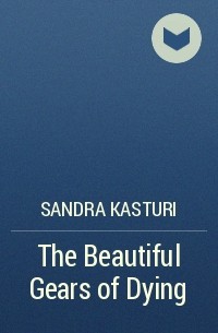 Сандра Кастури - The Beautiful Gears of Dying