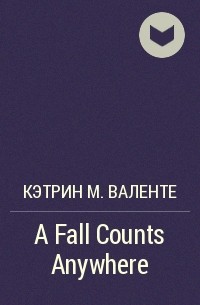 Кэтрин М. Валенте - A Fall Counts Anywhere