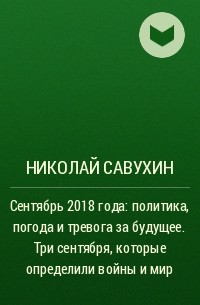 Николай Савухин - Сентябрь 2018 года: политика, погода и тревога за будущее. Три сентября , которые определили войны и мир