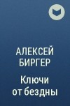 Алексей Биргер - Ключи от бездны