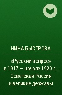 Нина Быстрова - "Русский вопрос" в 1917 - начале 1920 г.: Советская Россия и великие державы