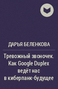 Дарья Беленкова - Тревожный звоночек. Как Google Duplex ведёт нас в киберпанк-будущее