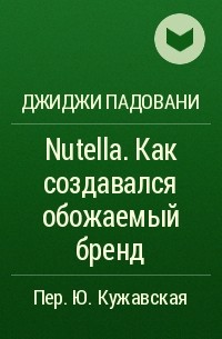 Джиджи Падовани - Nutella. Как создавался обожаемый бренд