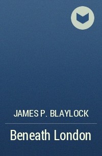 James P. Blaylock - Beneath London