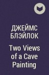 Джеймс Блэйлок - Two Views of a Cave Painting
