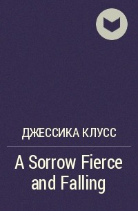 Джессика Клусс - A Sorrow Fierce and Falling