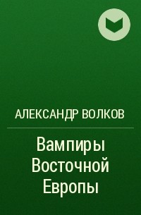 Александр Волков - Вампиры Восточной Европы