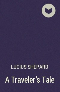 Lucius Shepard - A Traveler’s Tale